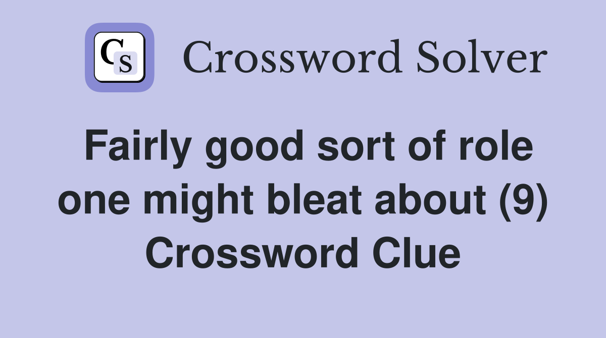 Fairly good sort of role one might bleat about (9) Crossword Clue