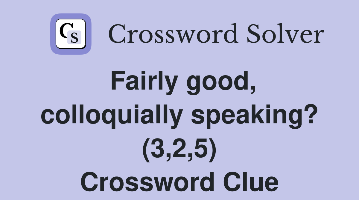 Fairly good, colloquially speaking? (3,2,5) Crossword Clue
