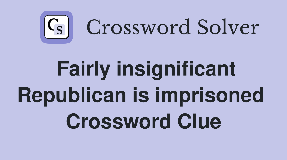 Fairly insignificant Republican is imprisoned  Crossword Clue