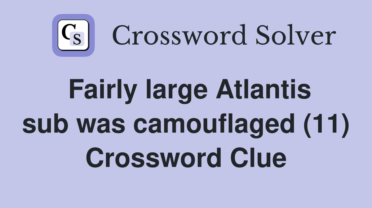 Fairly large Atlantis sub was camouflaged (11) Crossword Clue