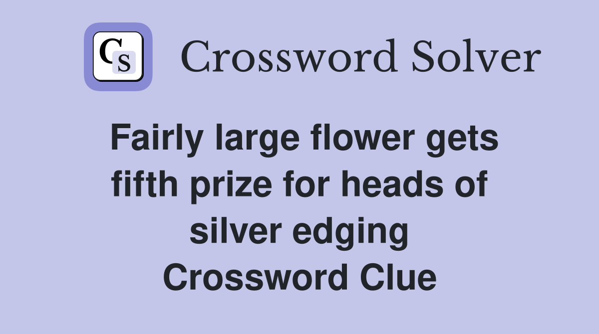 Fairly large flower gets fifth prize for heads of silver edging Crossword Clue