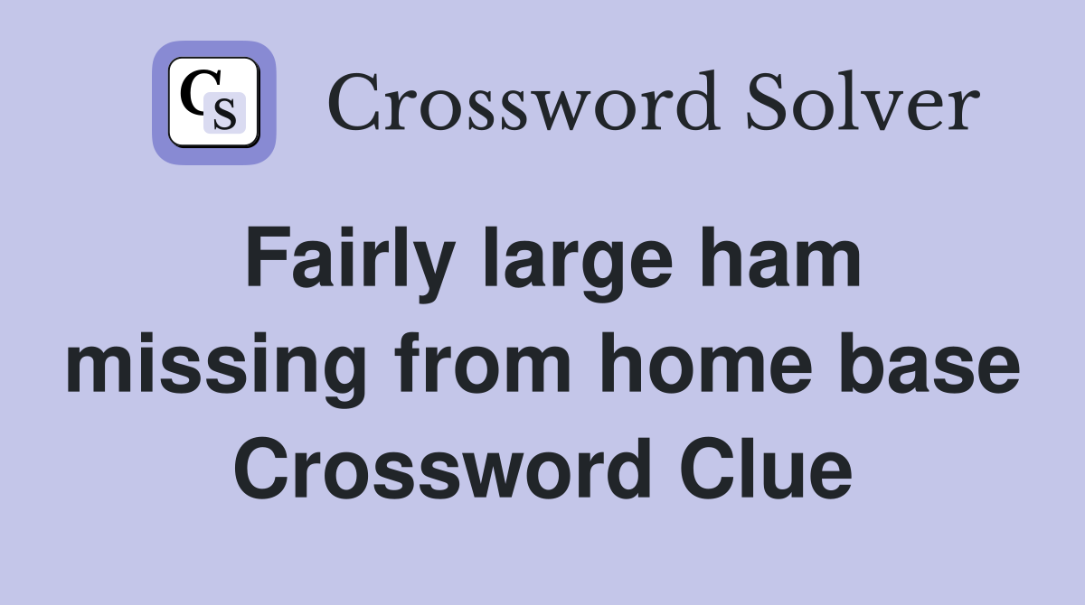Fairly large ham missing from home base Crossword Clue