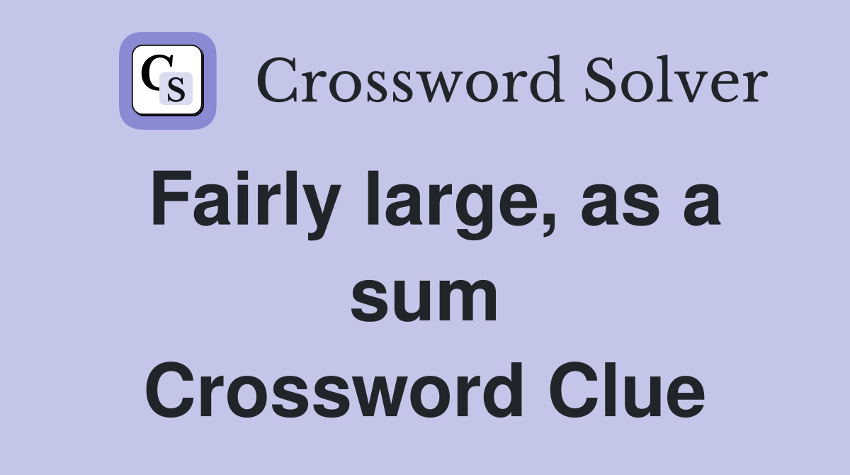 Fairly large, as a sum Crossword Clue