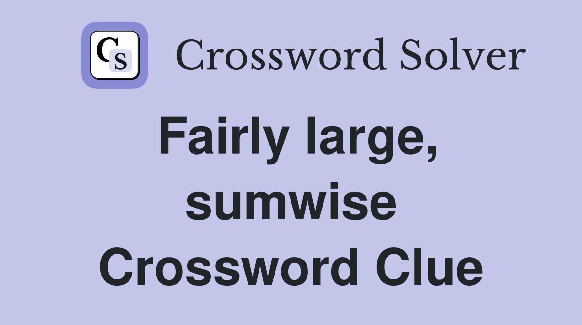 Fairly large, sumwise Crossword Clue