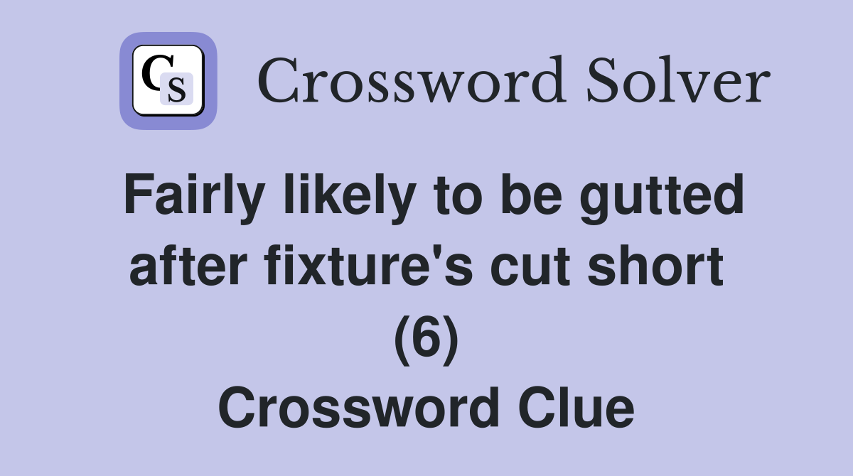 Fairly likely to be gutted after fixture's cut short (6) Crossword Clue