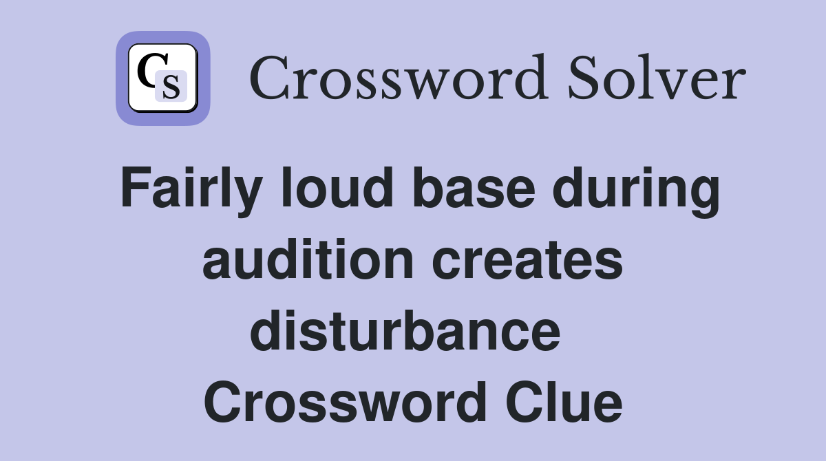 Fairly loud base during audition creates disturbance  Crossword Clue