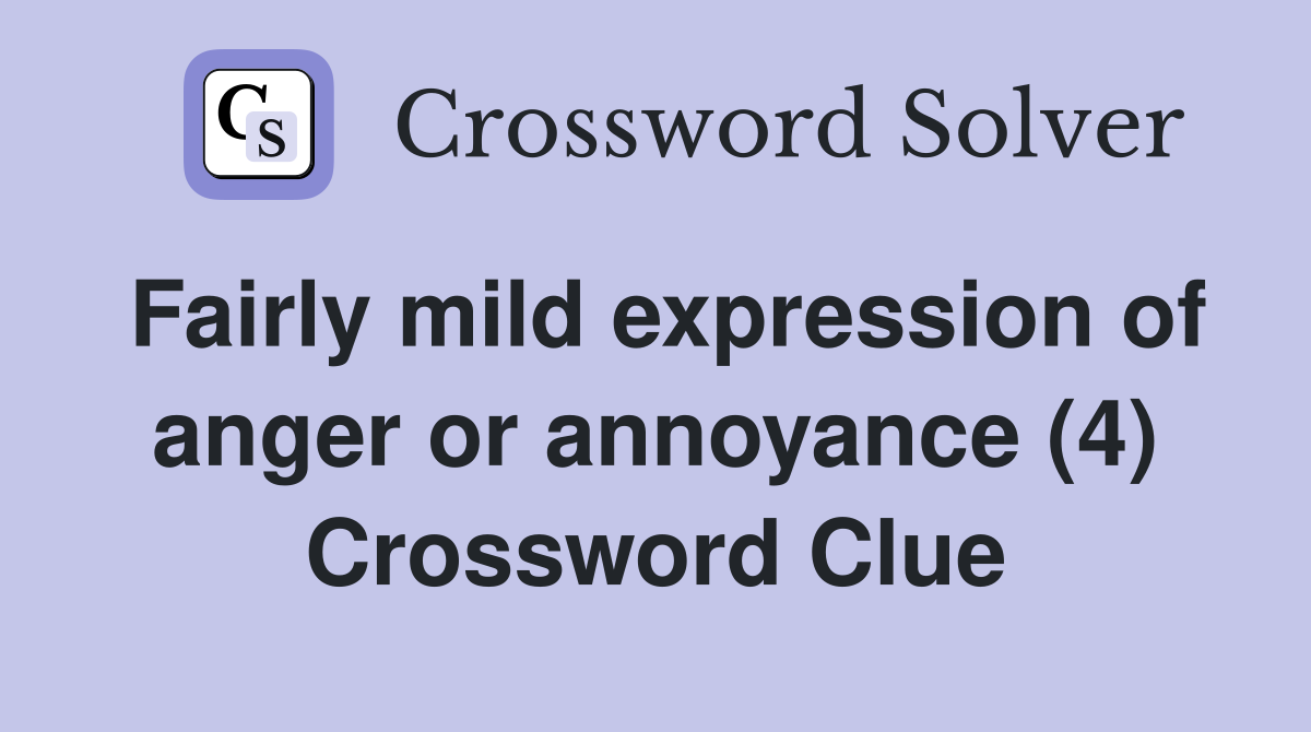 Fairly mild expression of anger or annoyance (4) Crossword Clue