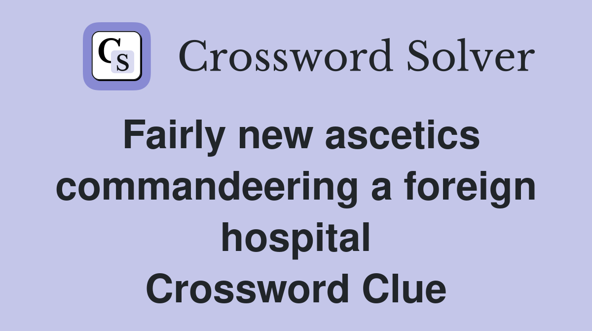Fairly new ascetics commandeering a foreign hospital Crossword Clue