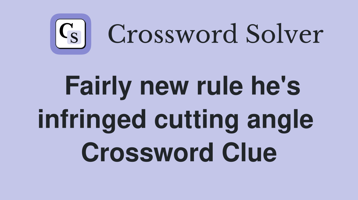 Fairly new rule he's infringed cutting angle  Crossword Clue