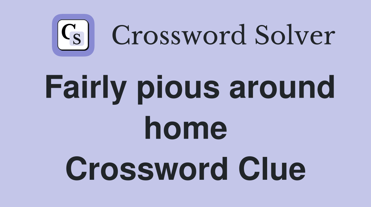 Fairly pious around home Crossword Clue