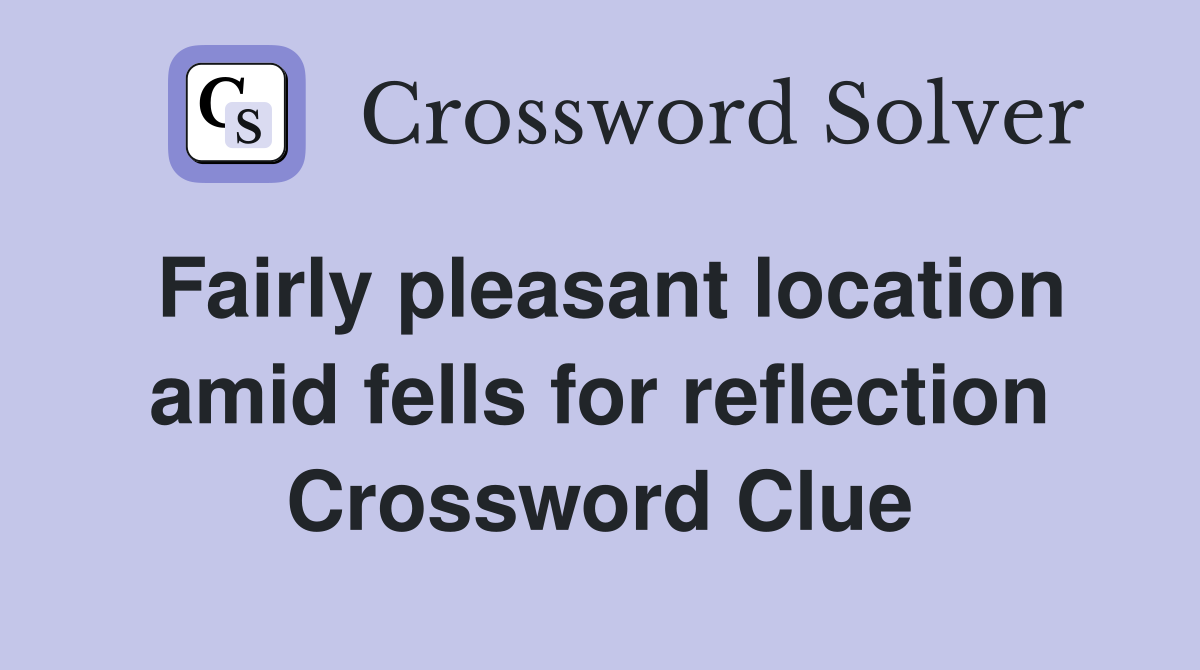 Fairly pleasant location amid fells for reflection Crossword Clue
