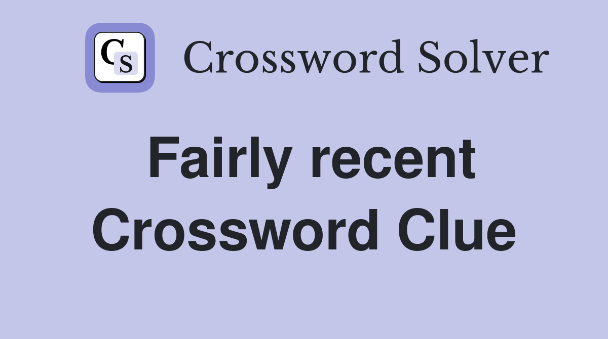 Fairly recent Crossword Clue