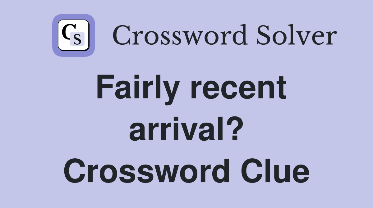 Fairly recent arrival? Crossword Clue
