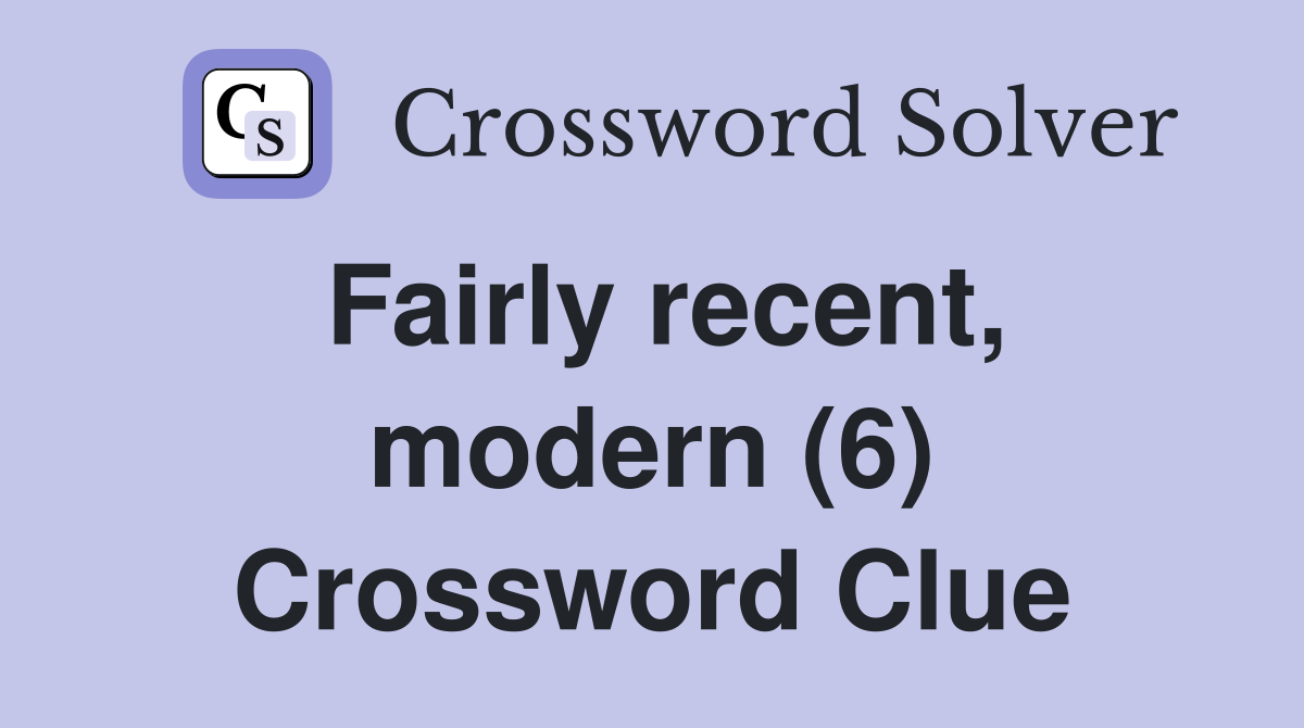 Fairly recent, modern (6) Crossword Clue