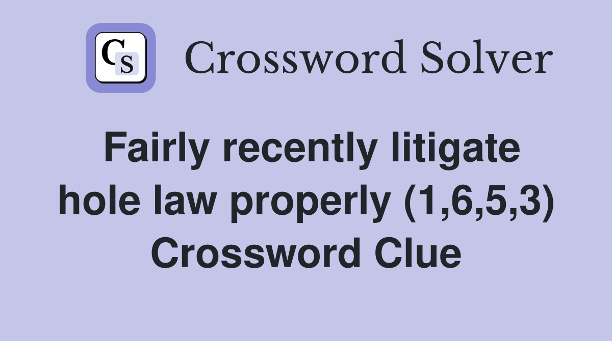 Fairly recently litigate hole law properly (1,6,5,3) Crossword Clue