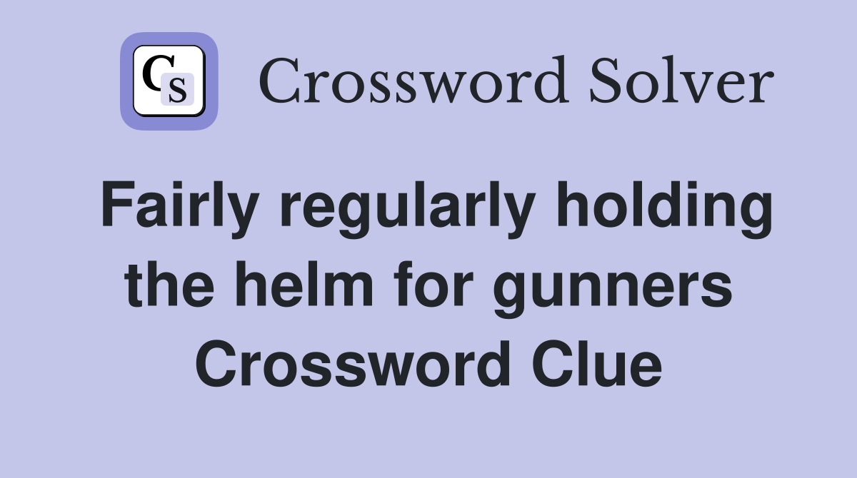 Fairly regularly holding the helm for gunners Crossword Clue