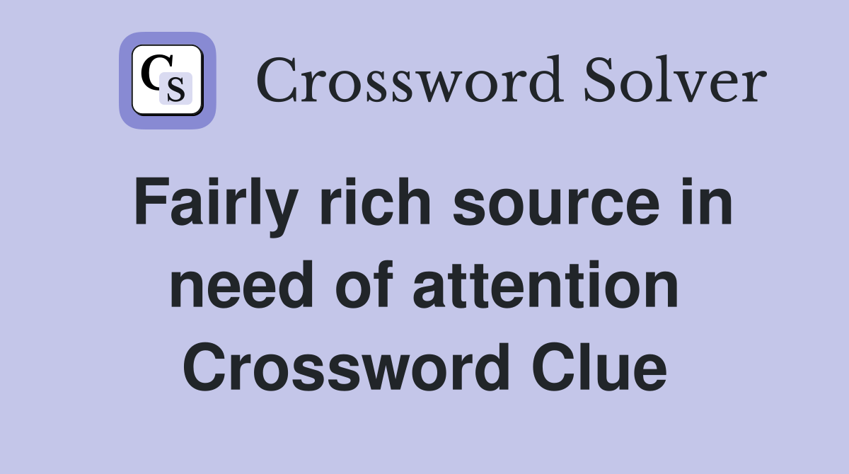 Fairly rich source in need of attention Crossword Clue