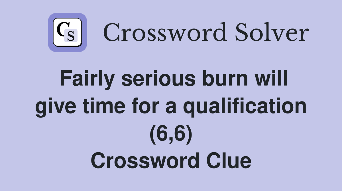 Fairly serious burn will give time for a qualification (6,6) Crossword Clue