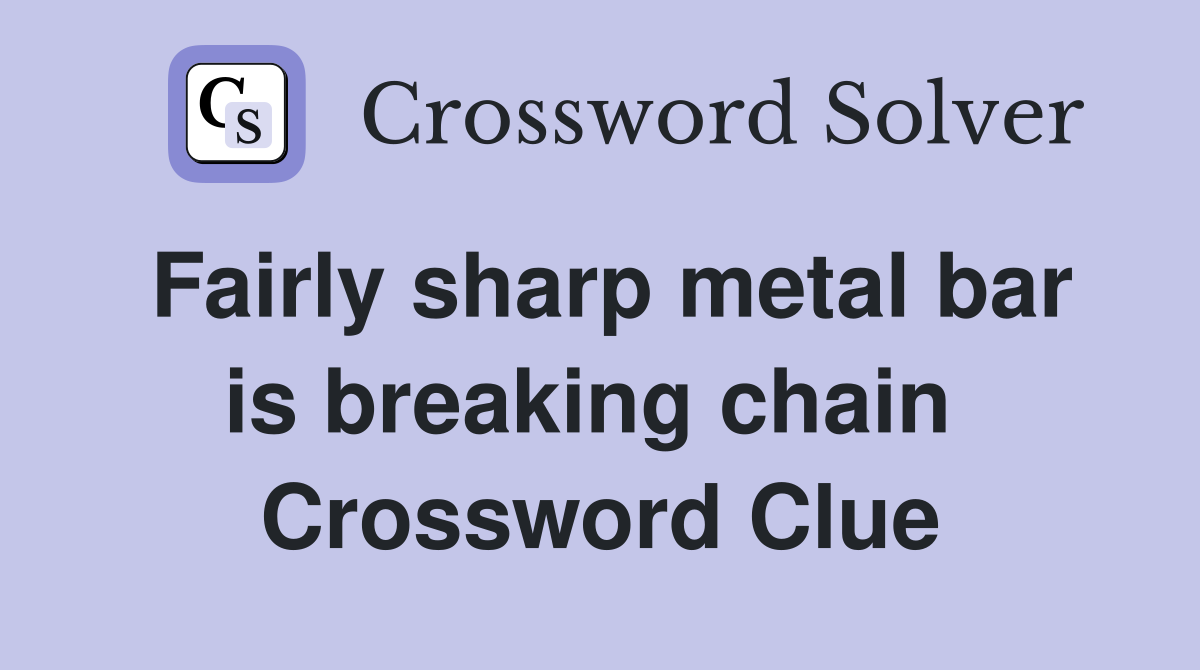 Fairly sharp metal bar is breaking chain  Crossword Clue