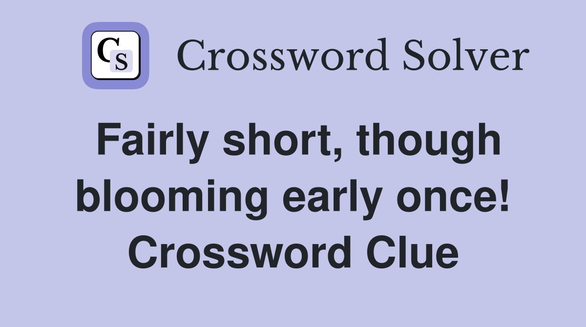 Fairly short, though blooming early once! Crossword Clue