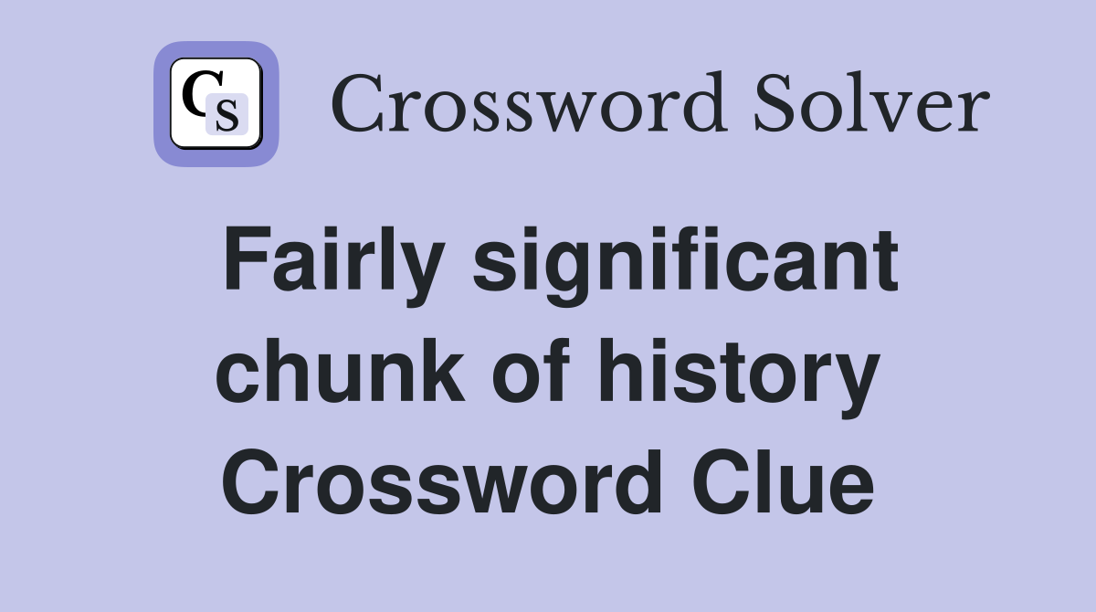 Fairly significant chunk of history Crossword Clue