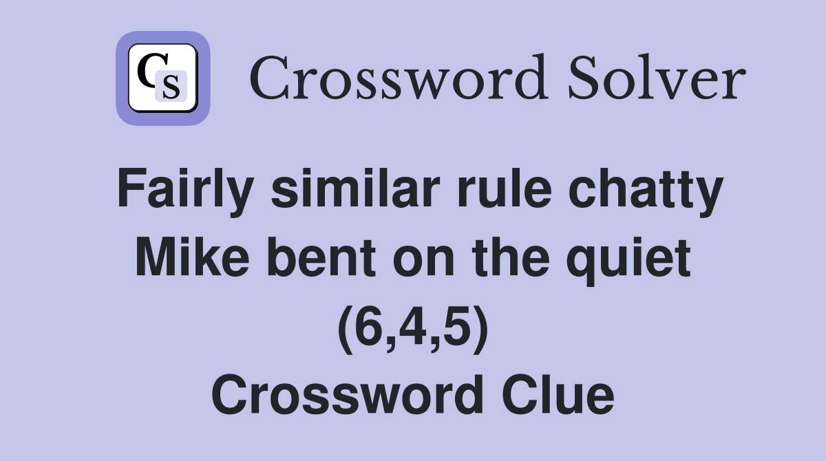 Fairly similar rule chatty Mike bent on the quiet (6,4,5) Crossword Clue