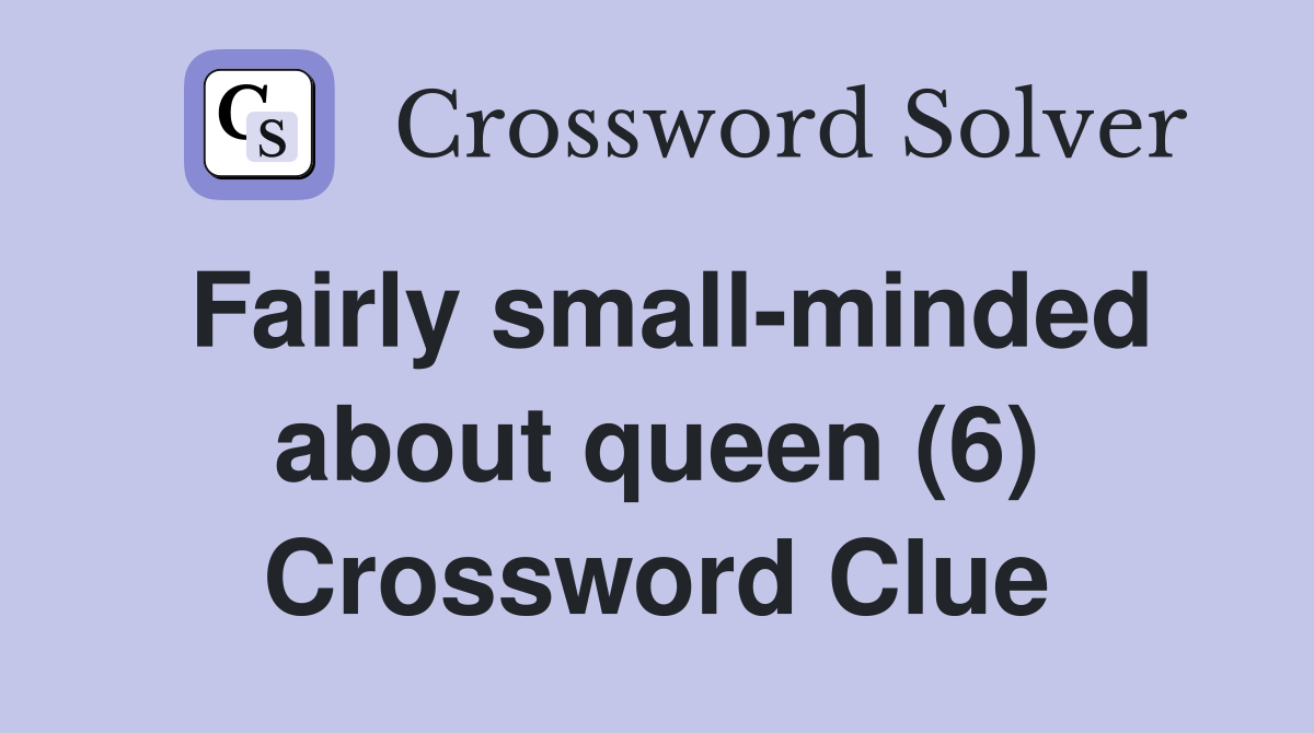 Fairly small-minded about queen (6) Crossword Clue