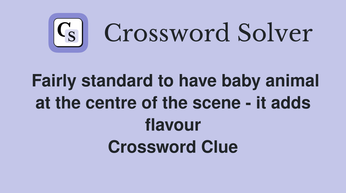 Fairly standard to have baby animal at the centre of the scene - it adds flavour Crossword Clue