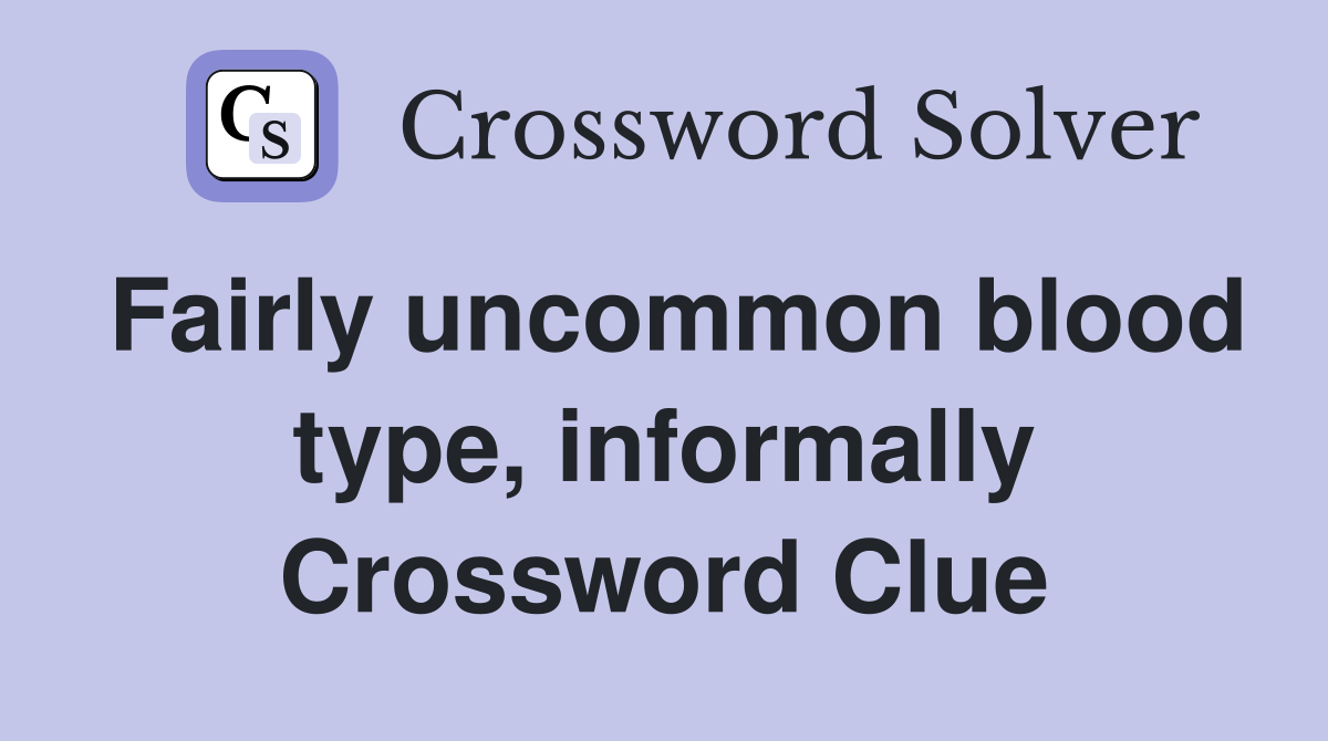 Fairly uncommon blood type, informally Crossword Clue