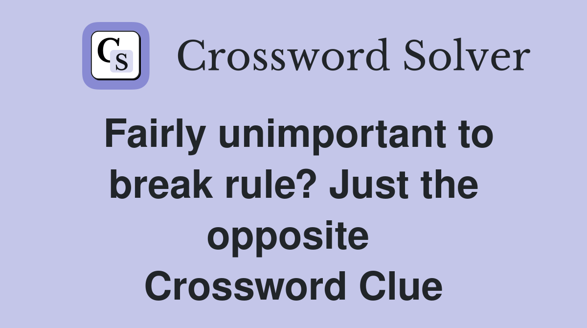 Fairly unimportant to break rule? Just the opposite  Crossword Clue
