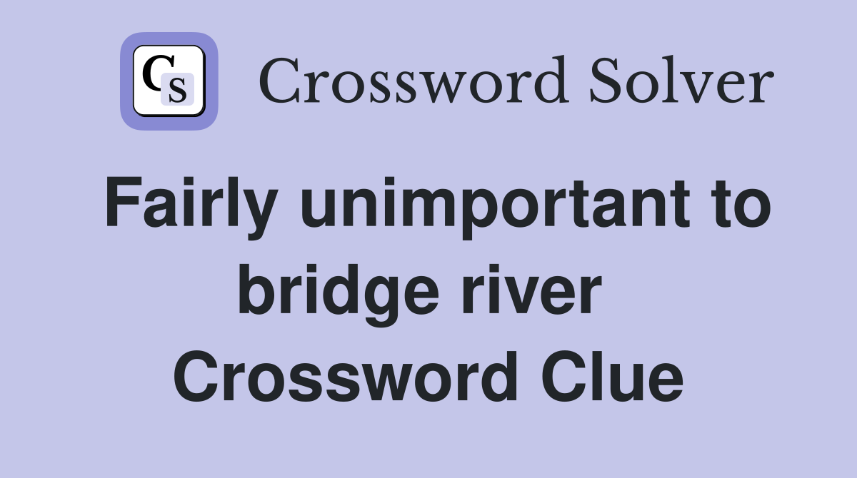Fairly unimportant to bridge river  Crossword Clue