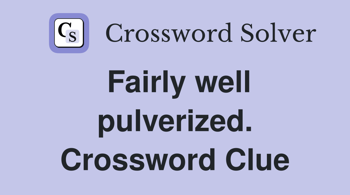 Fairly well pulverized. Crossword Clue