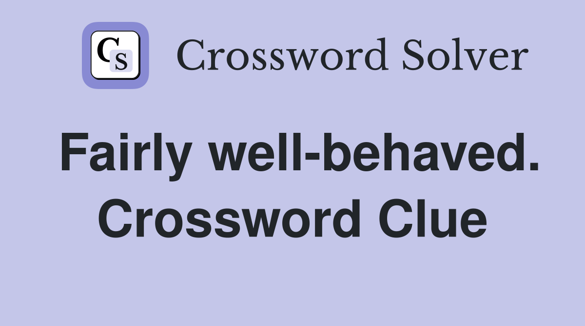 Fairly well-behaved. Crossword Clue
