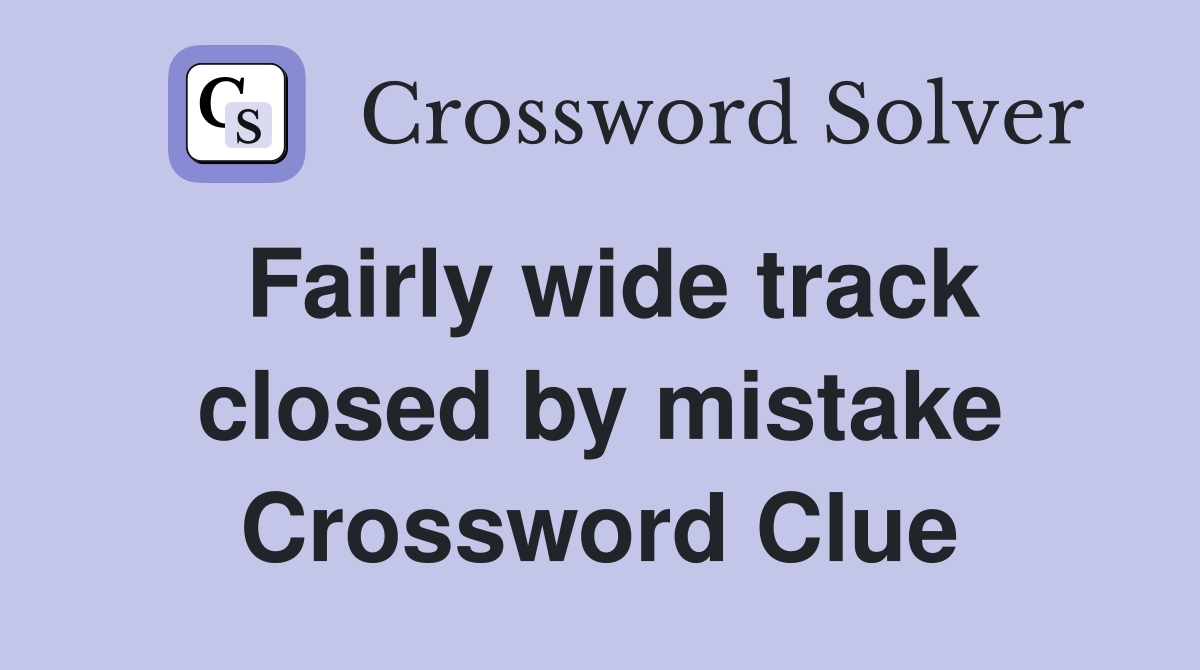 Fairly wide track closed by mistake Crossword Clue