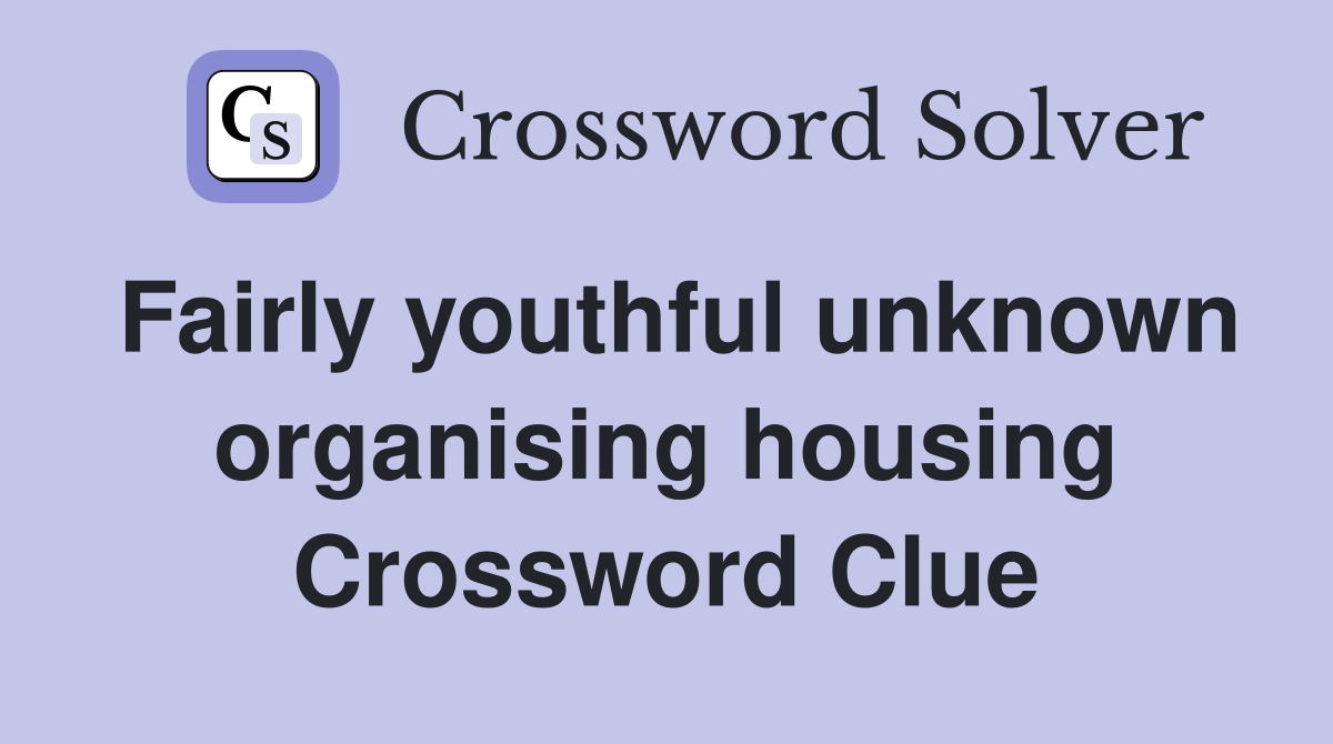 Fairly youthful unknown organising housing Crossword Clue