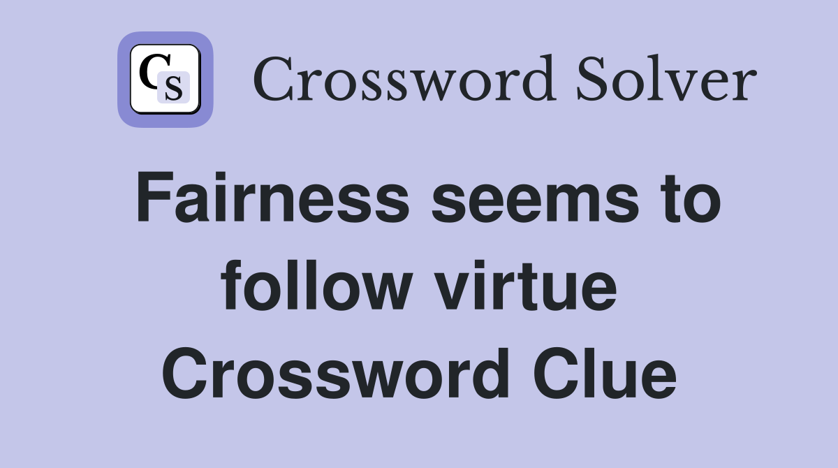 Fairness seems to follow virtue Crossword Clue