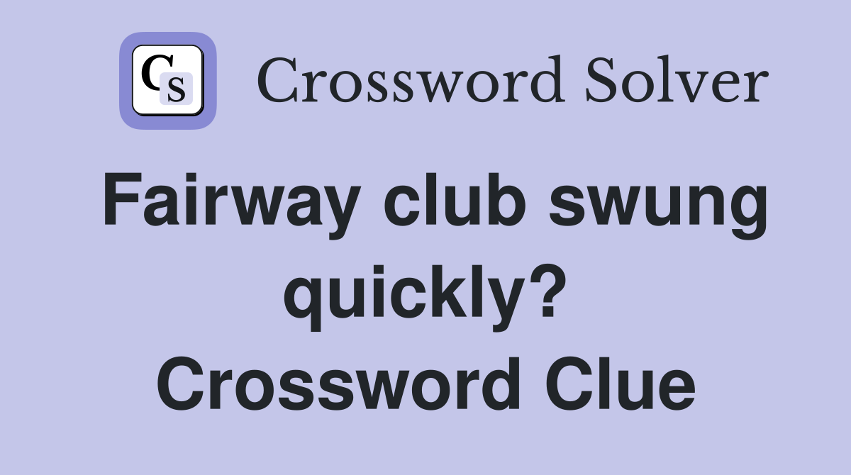 Fairway club swung quickly? Crossword Clue