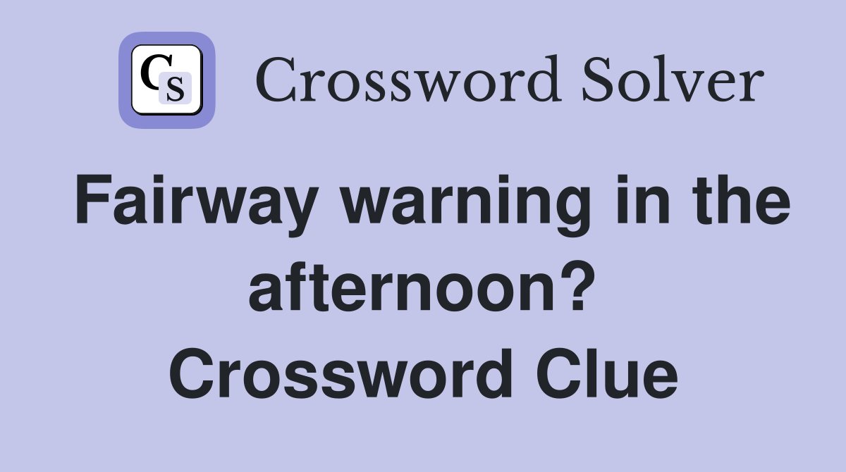 Fairway warning in the afternoon? Crossword Clue