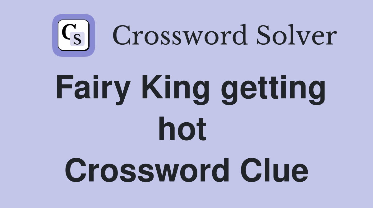 Fairy King getting hot  Crossword Clue
