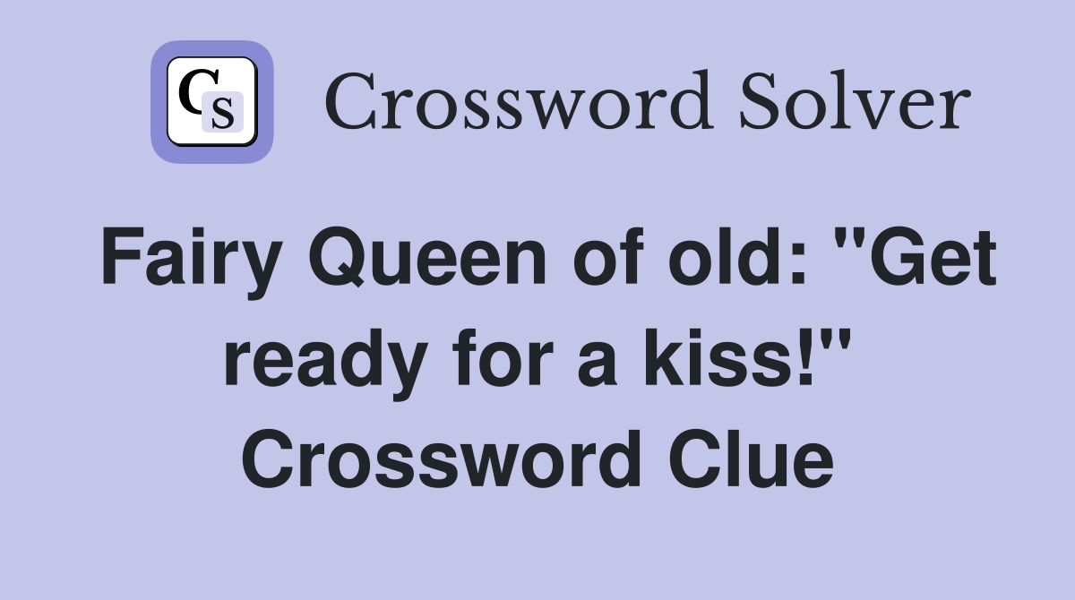 Fairy Queen of old: "Get ready for a kiss!" Crossword Clue