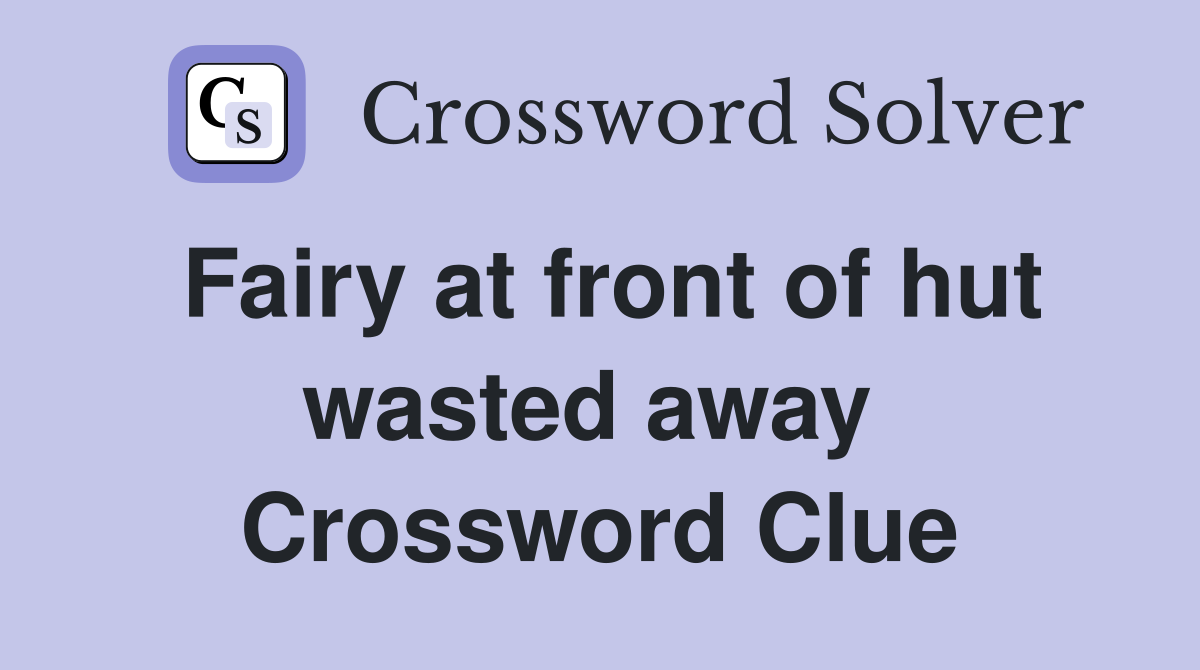 Fairy at front of hut wasted away  Crossword Clue