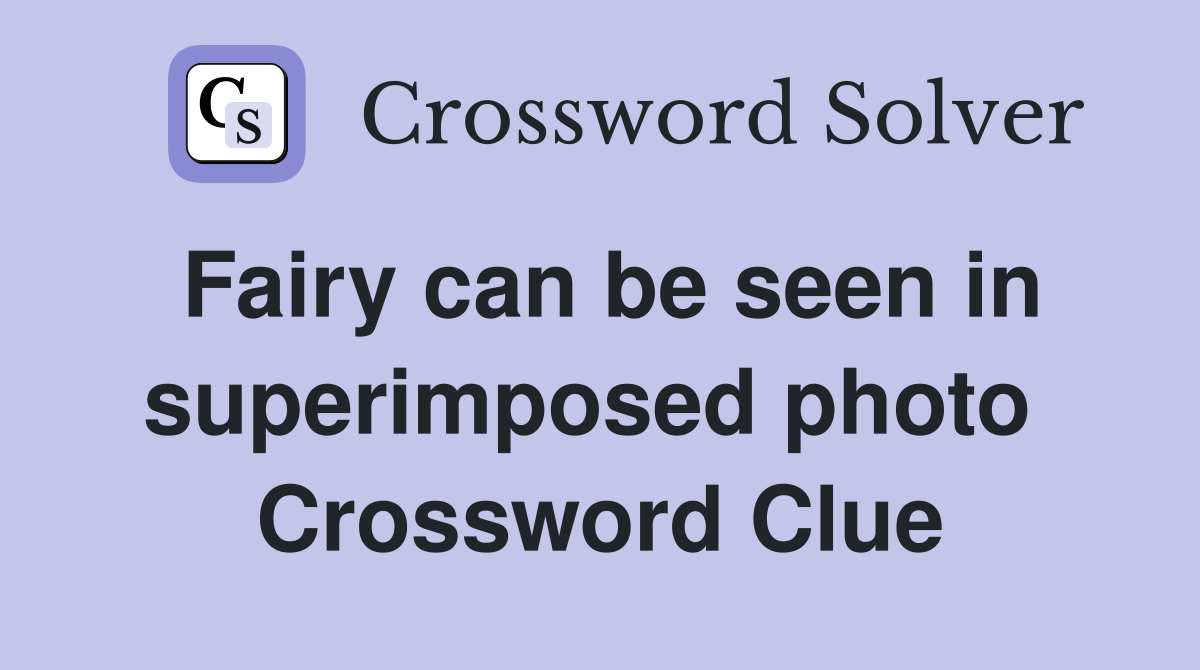 Fairy can be seen in superimposed photo  Crossword Clue