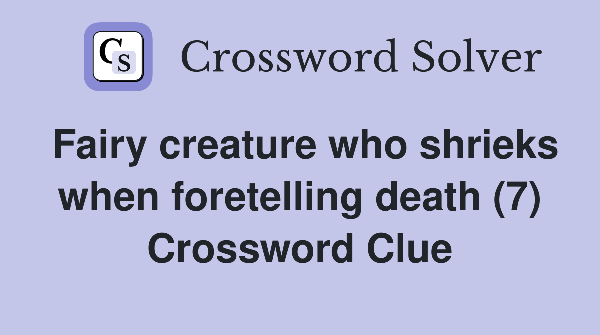 Fairy creature who shrieks when foretelling death (7) Crossword Clue