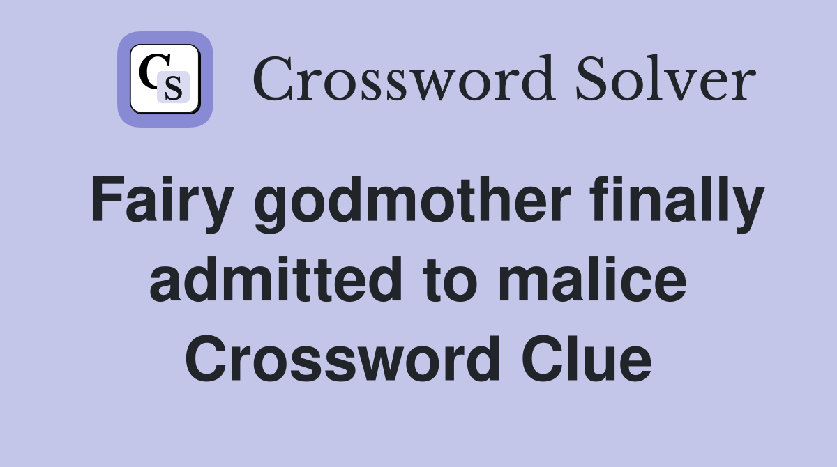 Fairy godmother finally admitted to malice Crossword Clue