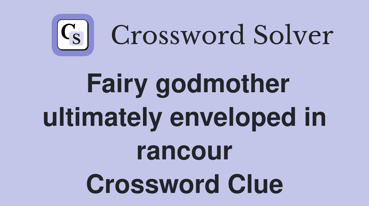 Fairy godmother ultimately enveloped in rancour Crossword Clue