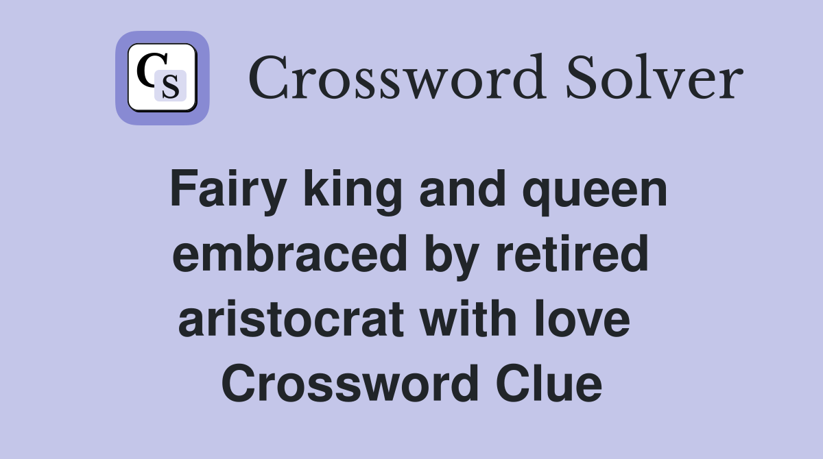 Fairy king and queen embraced by retired aristocrat with love  Crossword Clue