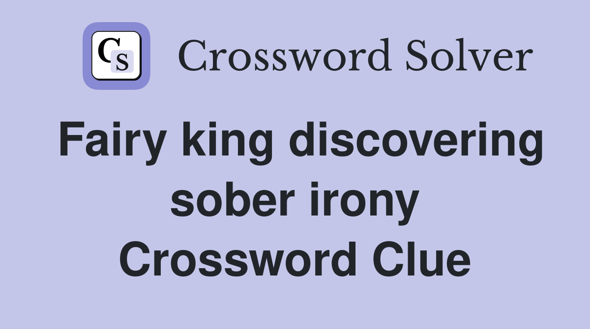Fairy king discovering sober irony Crossword Clue