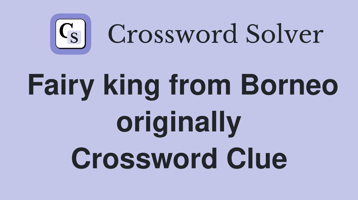 Fairy king from Borneo originally Crossword Clue