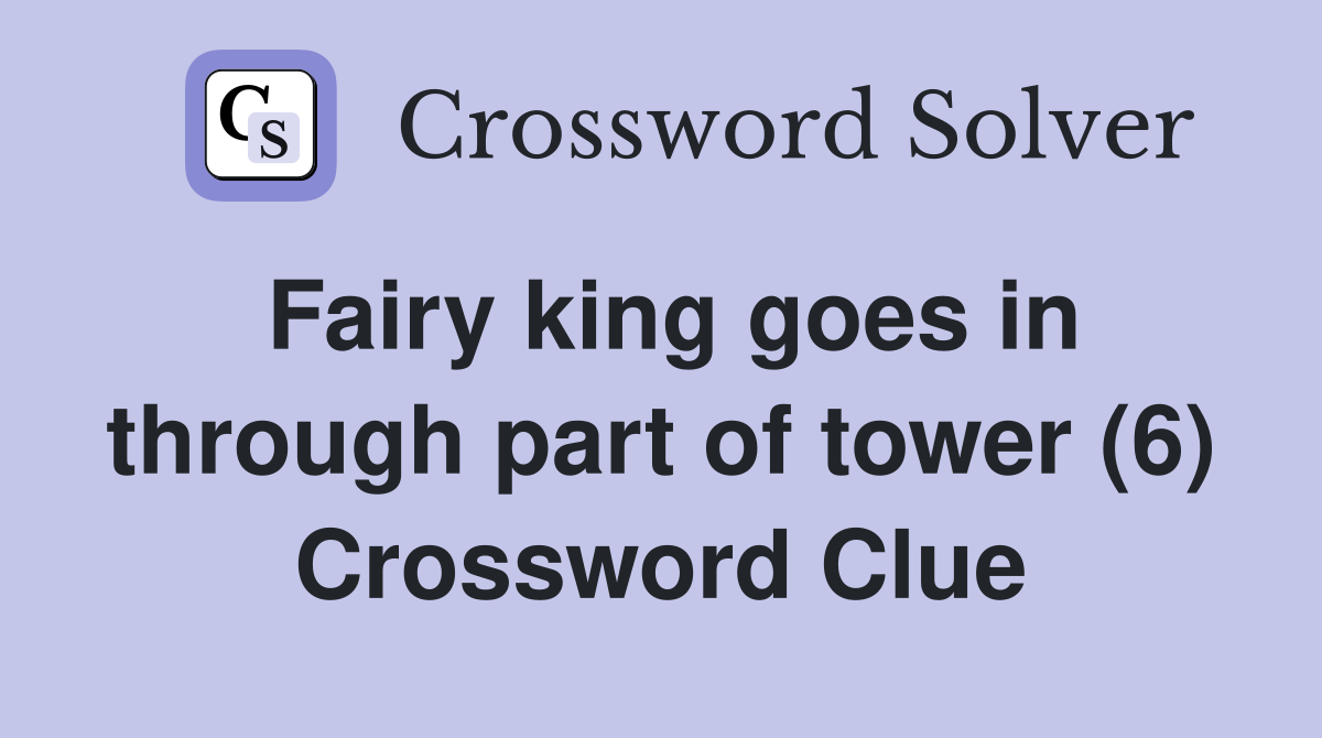 Fairy king goes in through part of tower (6) Crossword Clue