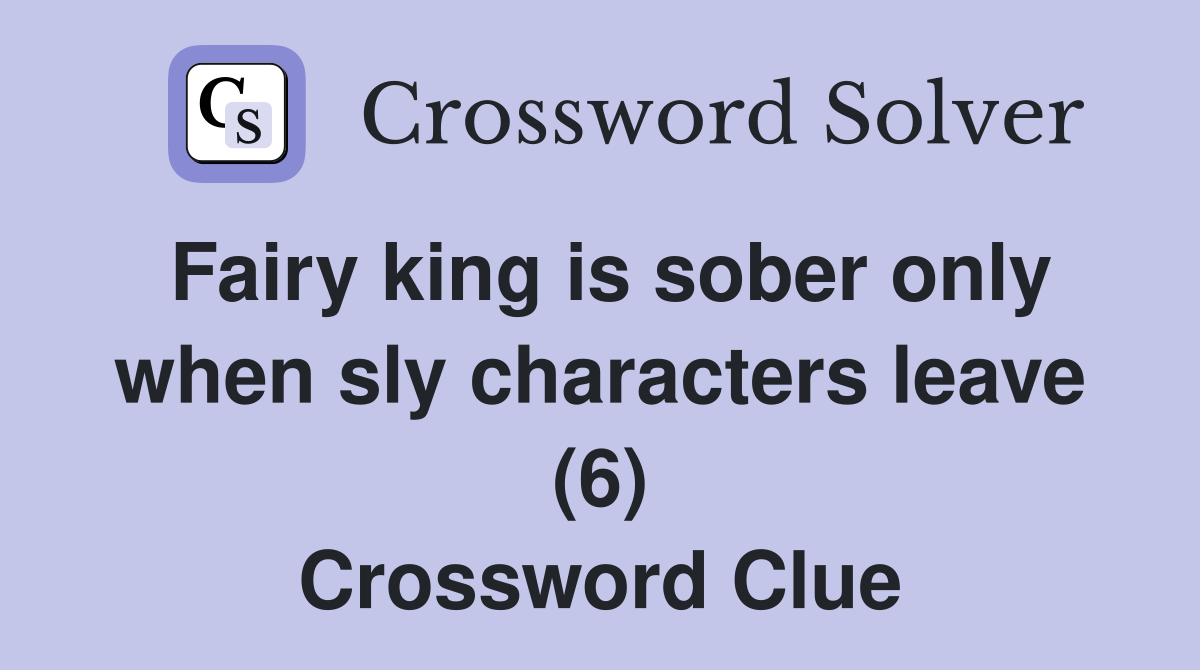 Fairy king is sober only when sly characters leave (6) Crossword Clue